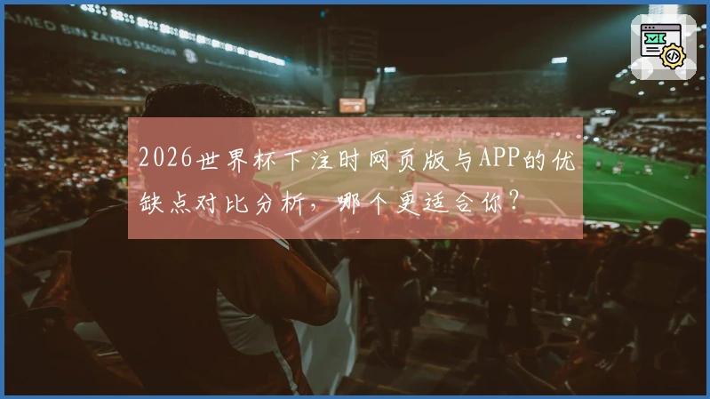 2026世界杯下注时网页版与APP的优缺点对比分析，哪个更适合你？