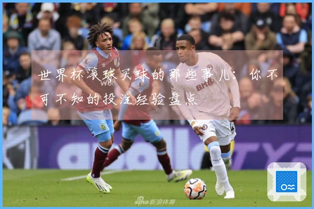 世界杯滚球买球的那些事儿：你不可不知的投注经验盘点